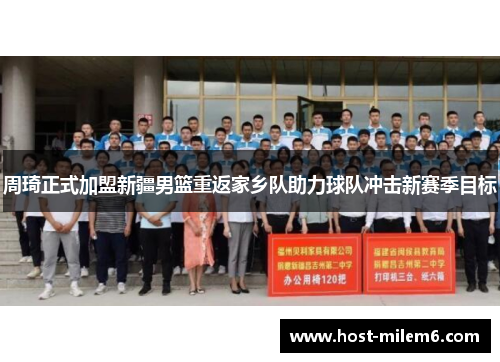 周琦正式加盟新疆男篮重返家乡队助力球队冲击新赛季目标