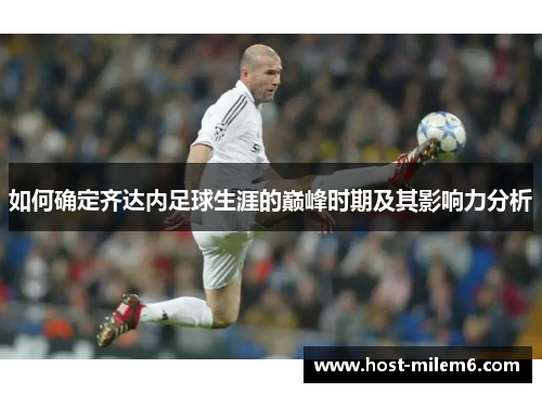 如何确定齐达内足球生涯的巅峰时期及其影响力分析 如何确定齐达内足球生涯的巅峰时期及其影响力分析