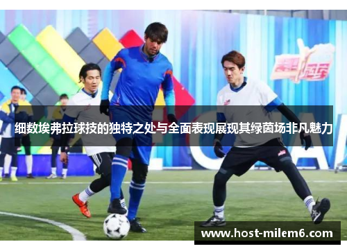 细数埃弗拉球技的独特之处与全面表现展现其绿茵场非凡魅力 细数埃弗拉球技的独特之处与全面表现展现其绿茵场非凡魅力
