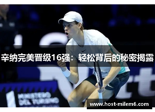 辛纳完美晋级16强:轻松背后的秘密揭露 辛纳完美晋级16强:轻松背后的秘密揭露