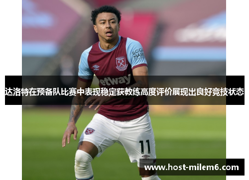 达洛特在预备队比赛中表现稳定获教练高度评价展现出良好竞技状态