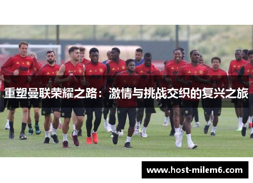 重塑曼联荣耀之路：激情与挑战交织的复兴之旅