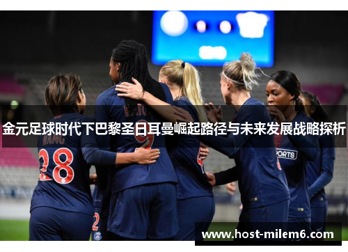 金元足球时代下巴黎圣日耳曼崛起路径与未来发展战略探析