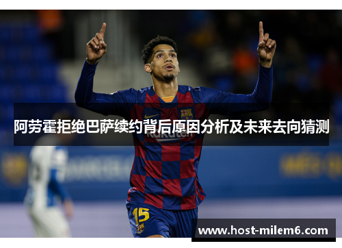 阿劳霍拒绝巴萨续约背后原因分析及未来去向猜测