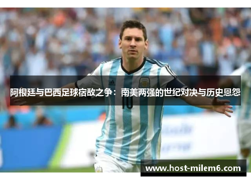 阿根廷与巴西足球宿敌之争：南美两强的世纪对决与历史恩怨