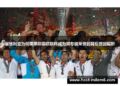 塞维利亚为何屡屡称霸欧联杯成为其专属荣誉的背后原因解析