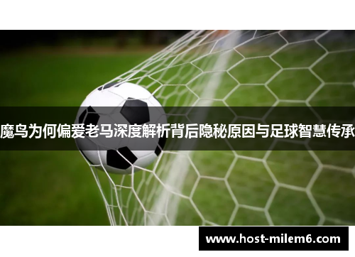 魔鸟为何偏爱老马深度解析背后隐秘原因与足球智慧传承