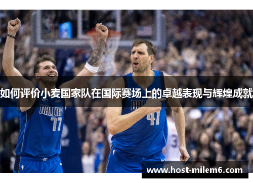 如何评价小麦国家队在国际赛场上的卓越表现与辉煌成就